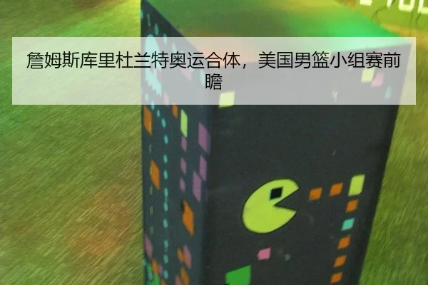 詹姆斯库里杜兰特奥运合体，美国男篮小组赛前瞻