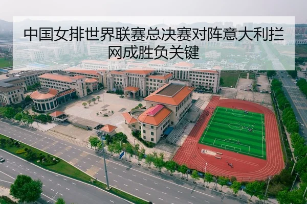 中国女排世界联赛总决赛对阵意大利拦网成胜负关键