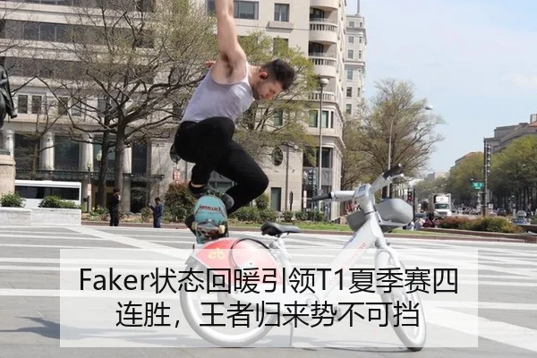 Faker状态回暖引领T1夏季赛四连胜，王者归来势不可挡
