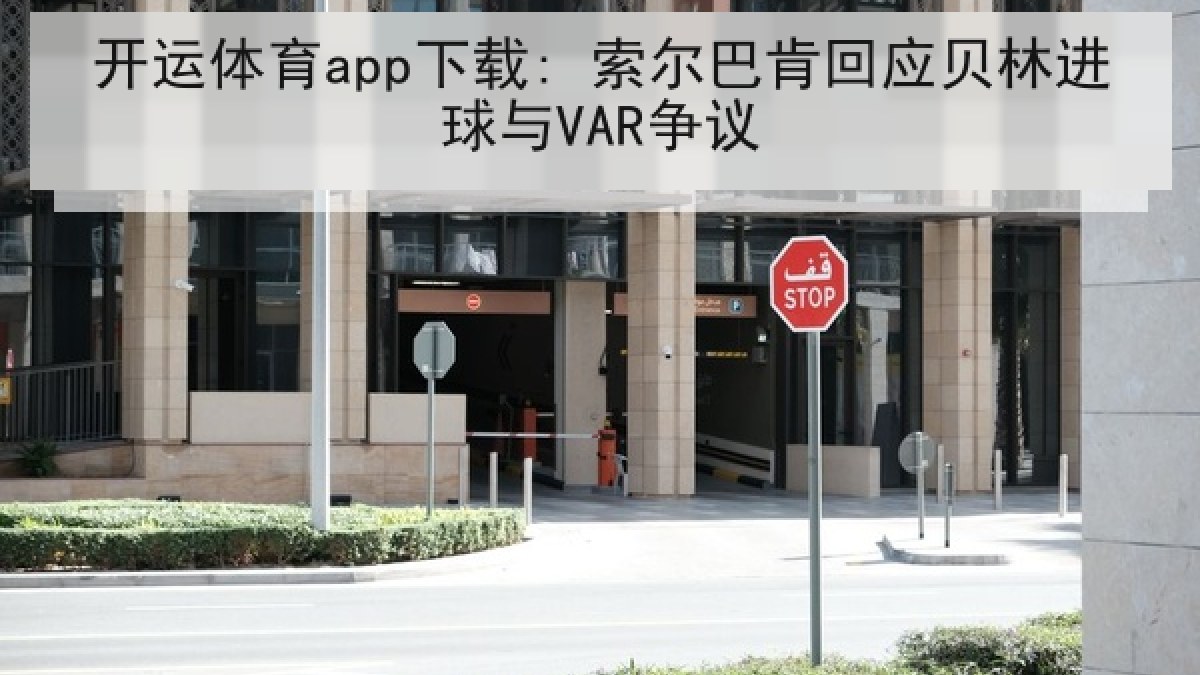 开运体育app下载: 索尔巴肯回应贝林进球与VAR争议 开运体育app下载: 索尔巴肯回应贝林进球与VAR争议