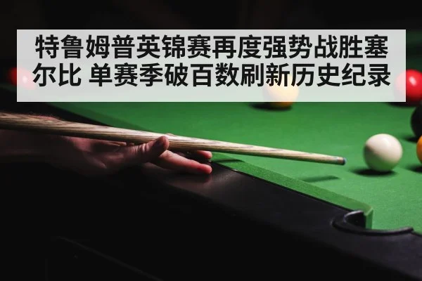 特鲁姆普英锦赛再度强势战胜塞尔比 单赛季破百数刷新历史纪录