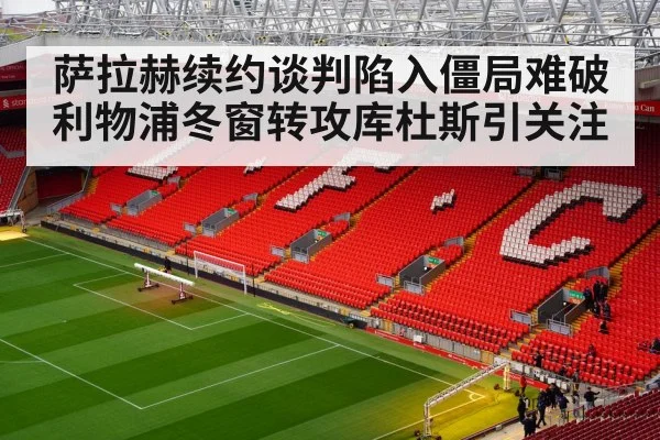萨拉赫续约谈判陷入僵局难破 利物浦冬窗转攻库杜斯引关注