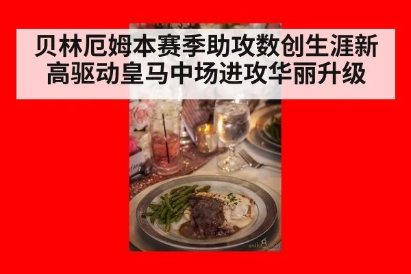 贝林厄姆本赛季助攻数创生涯新高驱动皇马中场进攻华丽升级