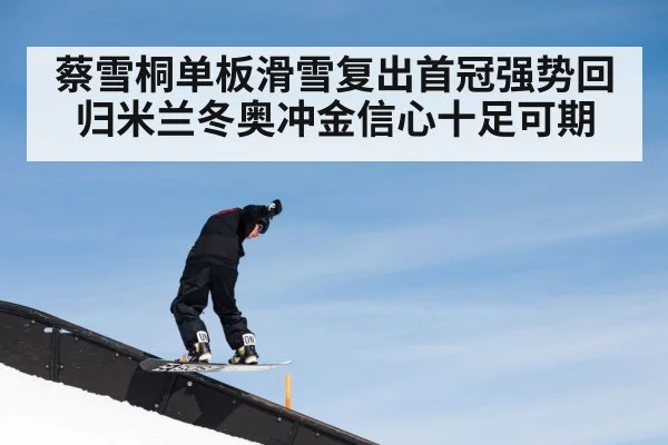 蔡雪桐单板滑雪复出首冠强势回归米兰冬奥冲金信心十足可期