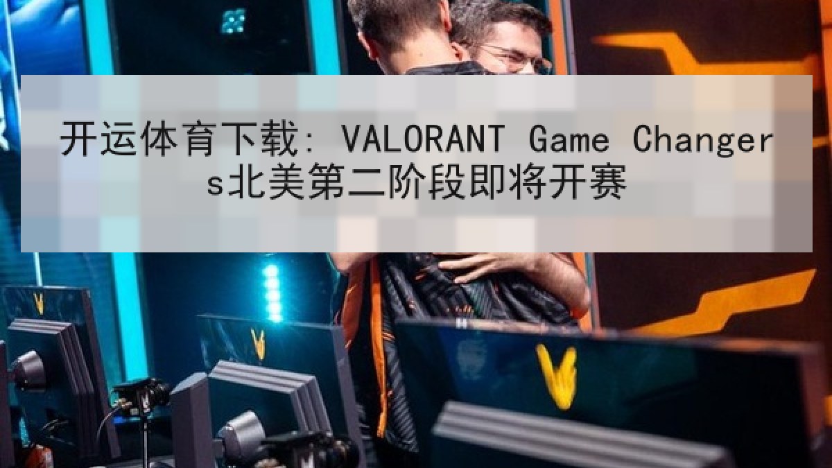 开运体育下载: VALORANT Game Changers北美第二阶段即将开赛