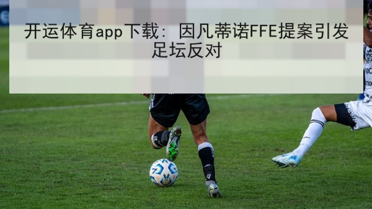 开运体育app下载: 因凡蒂诺FFE提案引发足坛反对 开运体育app下载: 因凡蒂诺FFE提案引发足坛反对