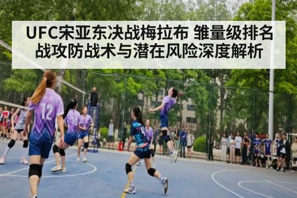 UFC宋亚东决战梅拉布 雏量级排名战攻防战术与潜在风险深度解析