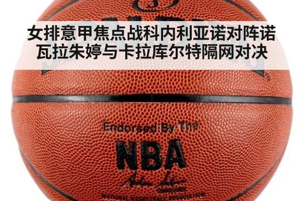 女排意甲焦点战科内利亚诺对阵诺瓦拉朱婷与卡拉库尔特隔网对决