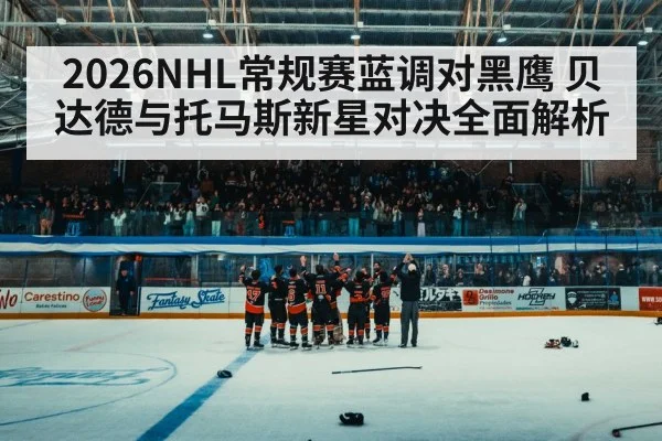 2026NHL常规赛蓝调对黑鹰 贝达德与托马斯新星对决全面解析